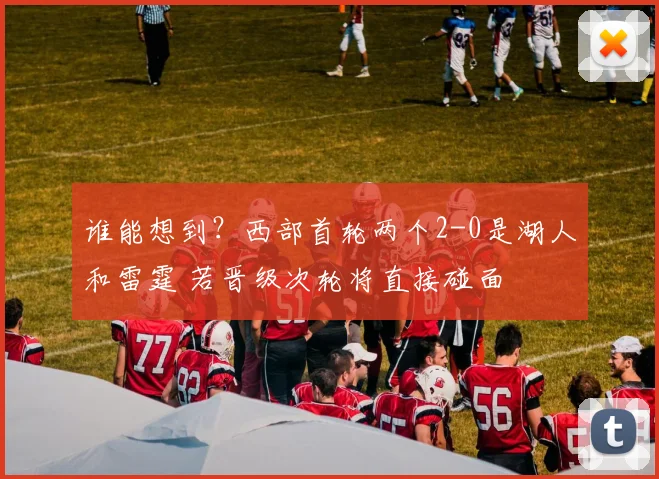 谁能想到？西部首轮两个2-0是湖人和雷霆 若晋级次轮将直接碰面